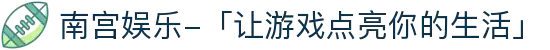 南宫娱乐-「让游戏点亮你的生活」