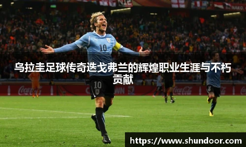 乌拉圭足球传奇迭戈弗兰的辉煌职业生涯与不朽贡献